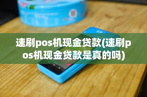 速刷pos机现金贷款(速刷pos机现金贷款是真的吗)