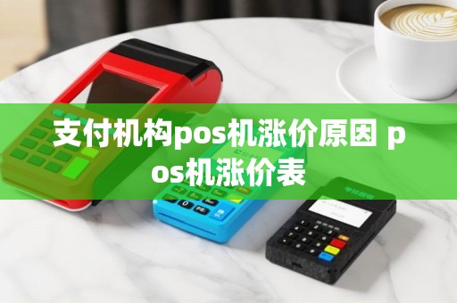 支付机构pos机涨价原因 pos机涨价表