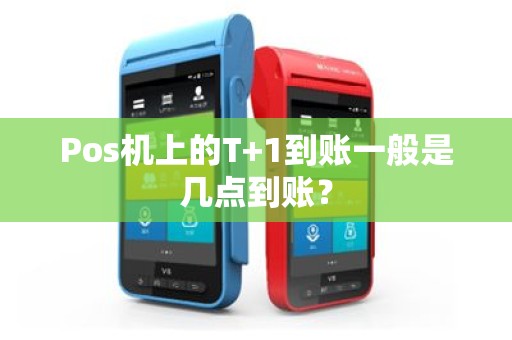 Pos机上的T+1到账一般是几点到账？