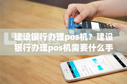 建设银行办理pos机？建设银行办理pos机需要什么手续