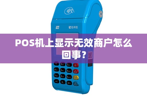 POS机上显示无效商户怎么回事？