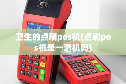 卫生的点刷pos机(点刷pos机是一清机吗)