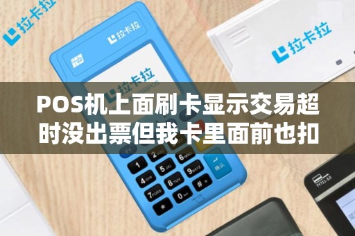 POS机上面刷卡显示交易超时没出票但我卡里面前也扣了商家也没收到钱这笔钱过几天会自动回到我卡上吗