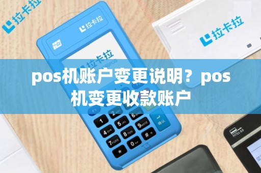 pos机账户变更说明？pos机变更收款账户