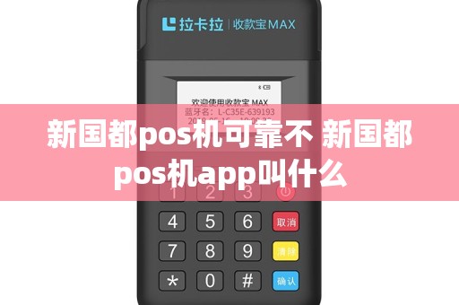 新国都pos机可靠不 新国都pos机app叫什么