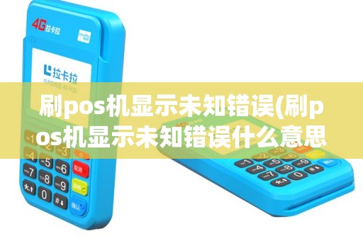 刷pos机显示未知错误(刷pos机显示未知错误什么意思)