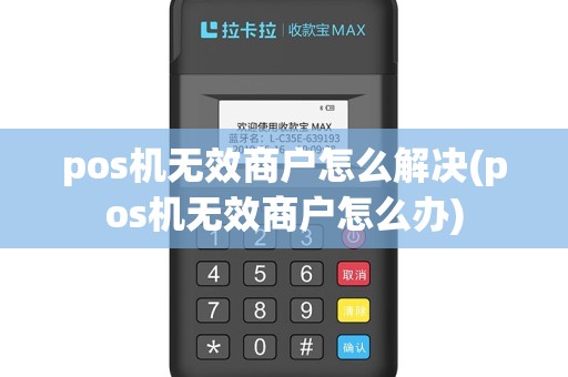 pos机无效商户怎么解决(pos机无效商户怎么办)