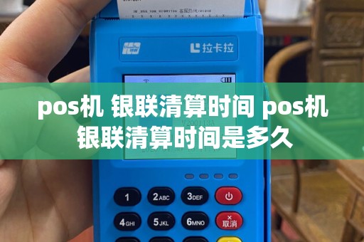 pos机 银联清算时间 pos机 银联清算时间是多久