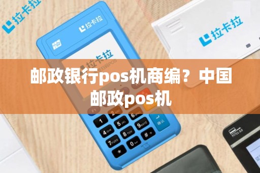 邮政银行pos机商编？中国邮政pos机