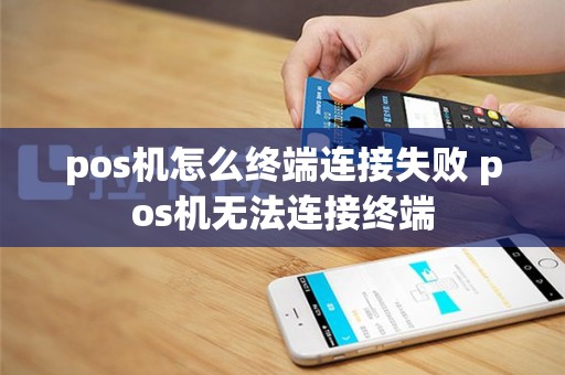 pos机怎么终端连接失败 pos机无法连接终端