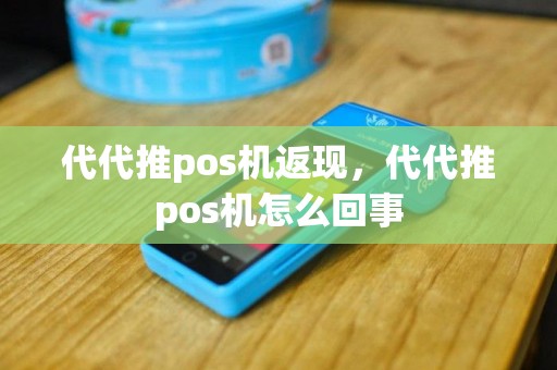 代代推pos机返现，代代推pos机怎么回事