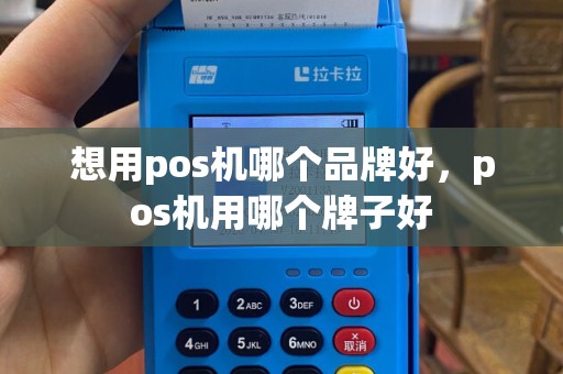 想用pos机哪个品牌好，pos机用哪个牌子好