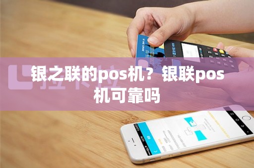 银之联的pos机？银联pos机可靠吗