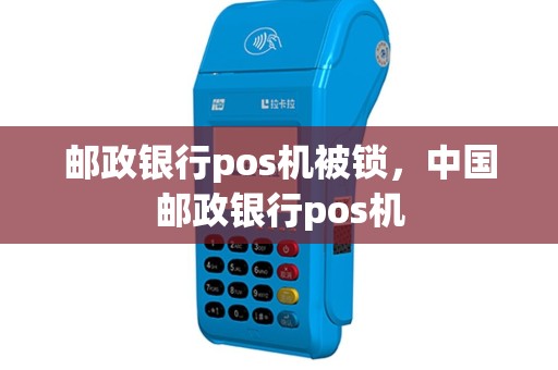 邮政银行pos机被锁，中国邮政银行pos机