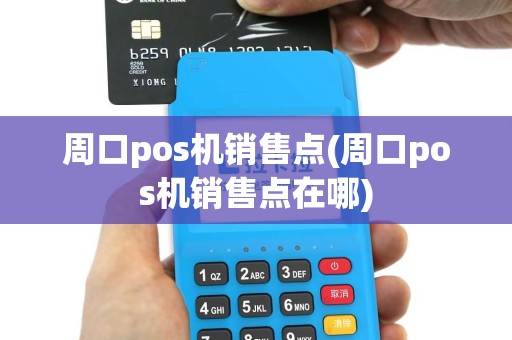 周口pos机销售点(周口pos机销售点在哪)