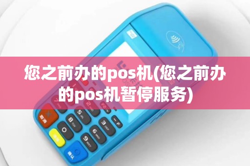 您之前办的pos机(您之前办的pos机暂停服务)