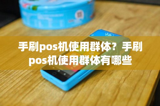 手刷pos机使用群体？手刷pos机使用群体有哪些