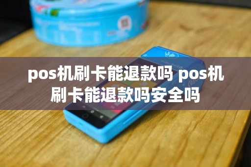 pos机刷卡能退款吗 pos机刷卡能退款吗安全吗