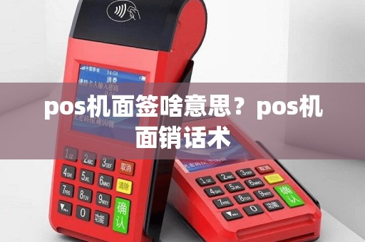 pos机面签啥意思？pos机面销话术