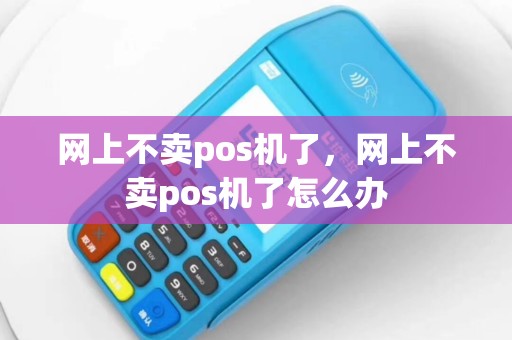 网上不卖pos机了，网上不卖pos机了怎么办