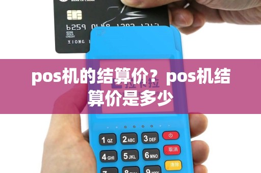 pos机的结算价？pos机结算价是多少