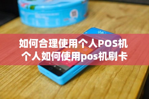 如何合理使用个人POS机 个人如何使用pos机刷卡