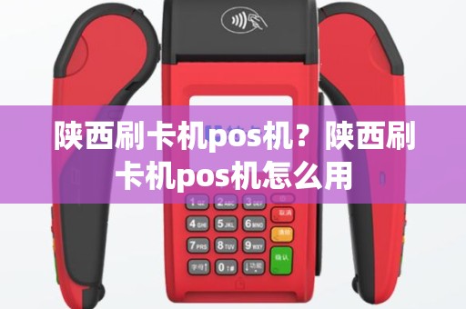 陕西刷卡机pos机？陕西刷卡机pos机怎么用