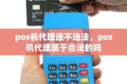 pos机代理违不违法，pos机代理属于合法的吗