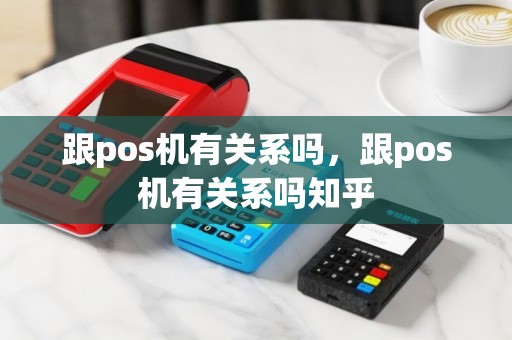 跟pos机有关系吗，跟pos机有关系吗知乎