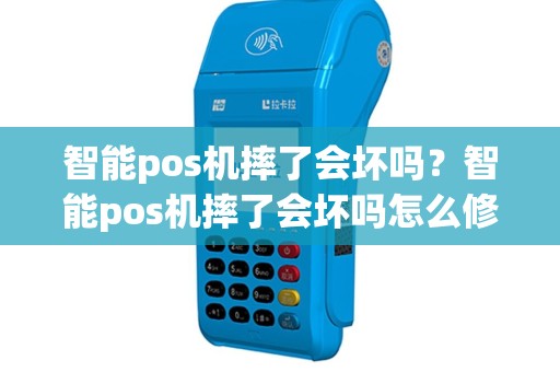 智能pos机摔了会坏吗？智能pos机摔了会坏吗怎么修