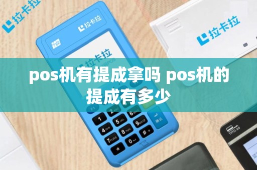 pos机有提成拿吗 pos机的提成有多少