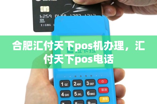 合肥汇付天下pos机办理，汇付天下pos电话