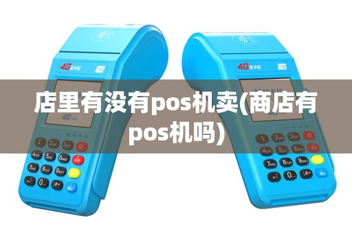 店里有没有pos机卖(商店有pos机吗)