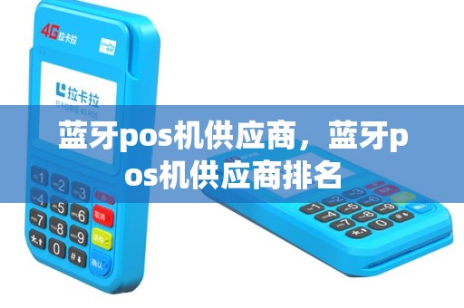 蓝牙pos机供应商，蓝牙pos机供应商排名
