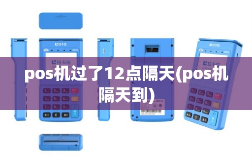 pos机过了12点隔天(pos机隔天到)