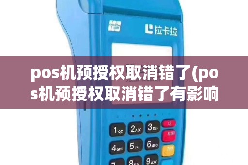pos机预授权取消错了(pos机预授权取消错了有影响吗)