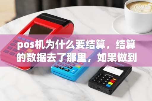 pos机为什么要结算，结算的数据去了那里，如果做到每天结算应该怎么操作，新装的机器还用结算吗？