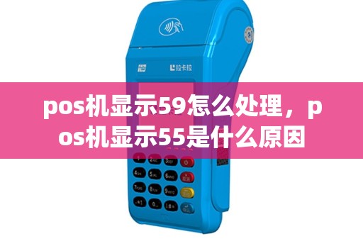 pos机显示59怎么处理，pos机显示55是什么原因