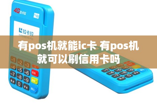 有pos机就能ic卡 有pos机就可以刷信用卡吗