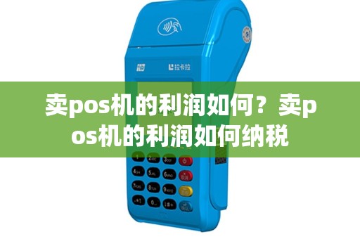 卖pos机的利润如何？卖pos机的利润如何纳税