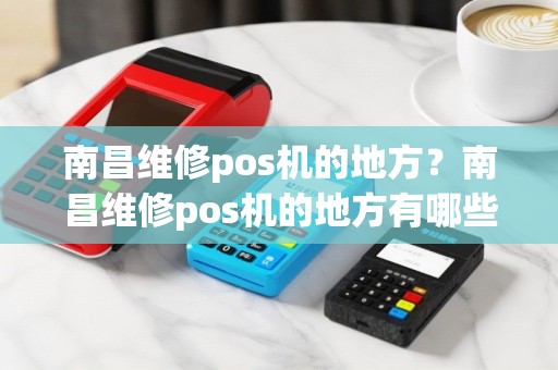 南昌维修pos机的地方？南昌维修pos机的地方有哪些