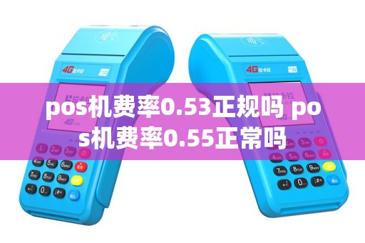 pos机费率0.53正规吗 pos机费率0.55正常吗