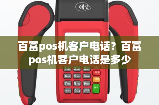 百富pos机客户电话？百富pos机客户电话是多少