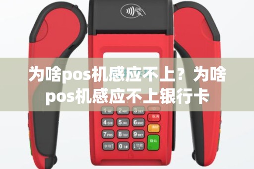为啥pos机感应不上？为啥pos机感应不上银行卡