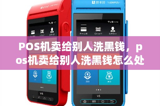 POS机卖给别人洗黑钱，pos机卖给别人洗黑钱怎么处理