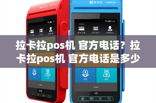 拉卡拉pos机 官方电话？拉卡拉pos机 官方电话是多少