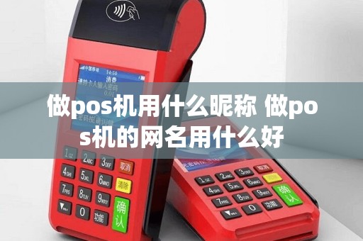 做pos机用什么昵称 做pos机的网名用什么好