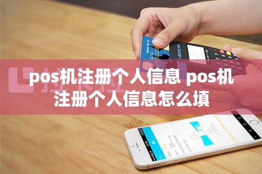 pos机注册个人信息 pos机注册个人信息怎么填