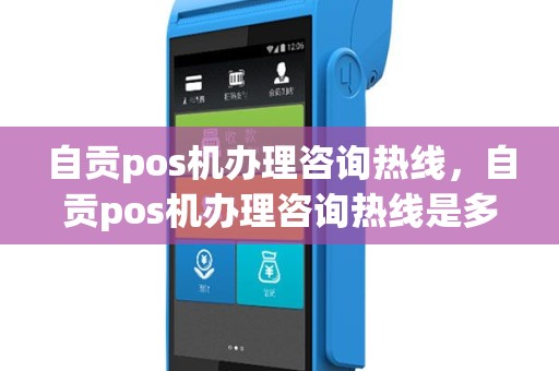 自贡pos机办理咨询热线，自贡pos机办理咨询热线是多少