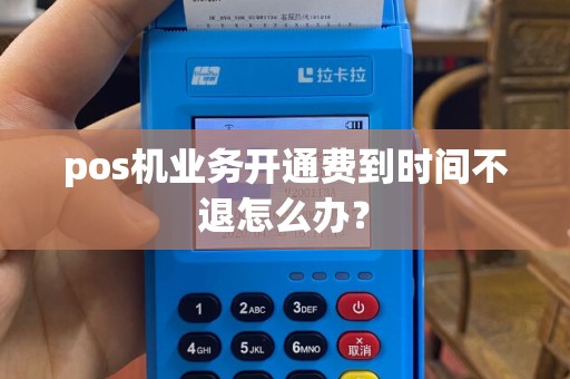 pos机业务开通费到时间不退怎么办？